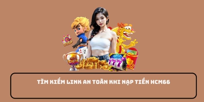 Tìm kiếm link an toàn khi nạp tiền HCM66